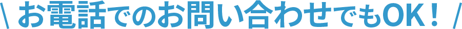 お電話でのお問い合わせでもOK！